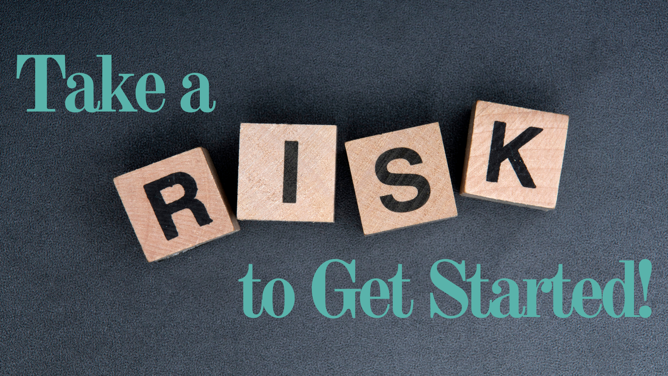 Take a Risk to Get Started